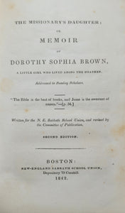 Washburn, H[enry] S[tevenson]. The Missionary's Daughter: or Memoir of Dorothy Sophia Brown, a little girl who lived among the heathen. New-England Sabbath School Union, depository no. 79 Cornhill., Boston:, 1842.