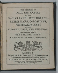 New Testament. Epistles of Paul the Apostle to the Galatians, Ephesians, Philippians, Colossians, Thessalonians. Eyre and Spottiswoode ... for the Religious Tract Society, Depository, 56, Paternoster-Row, and 65, St. Paul's Churchyard, London Circa 1850.
