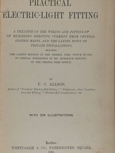 Practical Electric Light Fitting. A Treatise on the Wiring and Fitting-up of Buildings deriving Current from central station mains ... F.C.Allsop (author). London: Whittaker & Co., Paternoster Square. 1892 First edition.